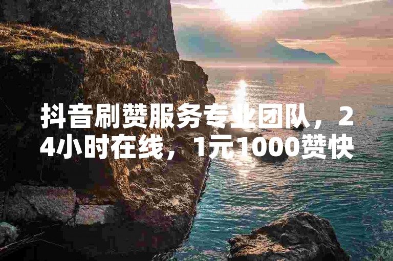抖音刷赞服务专业团队，24小时在线，1元1000赞快速提升人气。