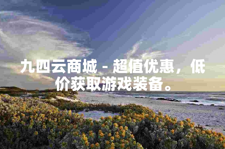 九四云商城 - 超值优惠，低价获取游戏装备。