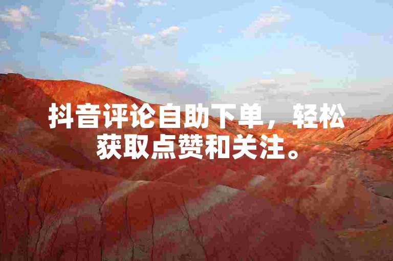 抖音评论自助下单，轻松获取点赞和关注。