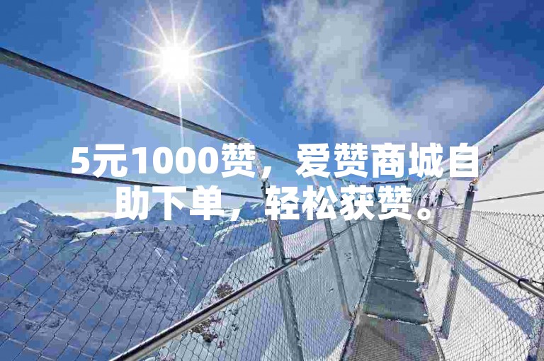 5元1000赞，爱赞商城自助下单，轻松获赞。