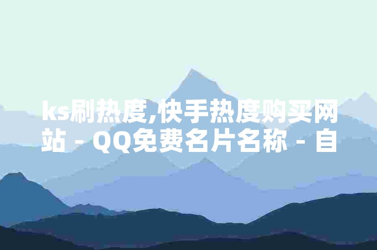 ks刷热度,快手热度购买网站 - QQ免费名片名称 - 自助云商城快手下单