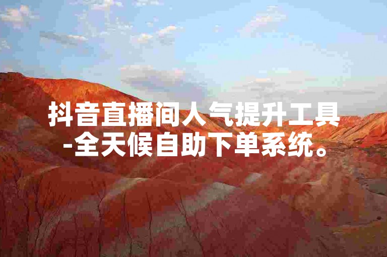 抖音直播间人气提升工具-全天候自助下单系统。
