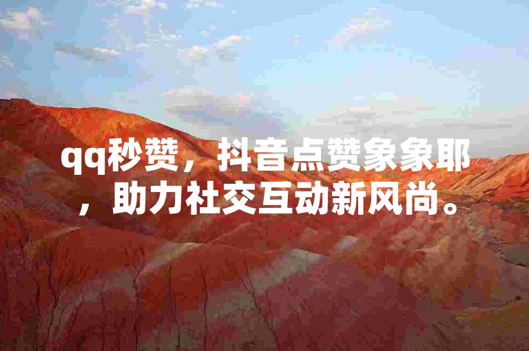 qq秒赞，抖音点赞象象耶，助力社交互动新风尚。