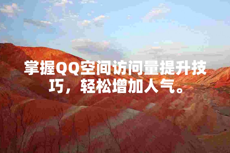 掌握QQ空间访问量提升技巧，轻松增加人气。