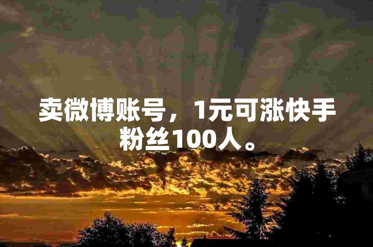 卖微博账号，1元可涨快手粉丝100人。
