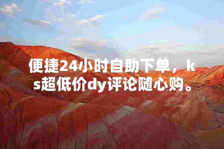 便捷24小时自助下单，ks超低价dy评论随心购。