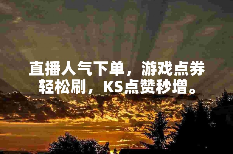 直播人气下单，游戏点券轻松刷，KS点赞秒增。