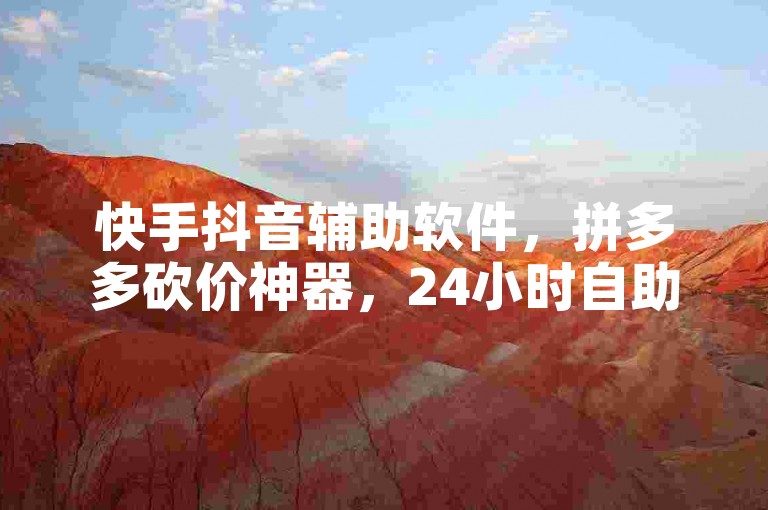 快手抖音辅助软件，拼多多砍价神器，24小时自助下单平台。