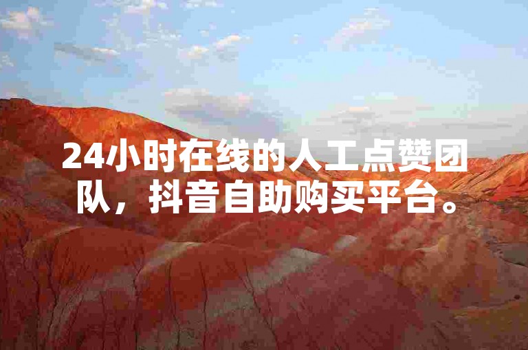 24小时在线的人工点赞团队，抖音自助购买平台。