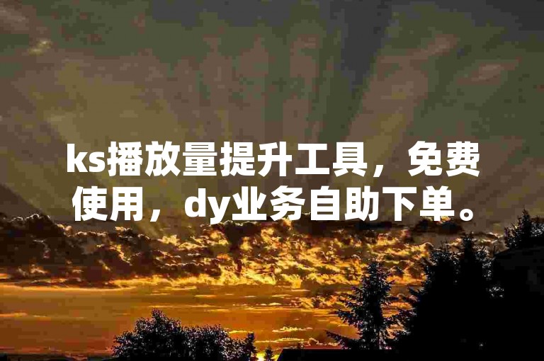 ks播放量提升工具，免费使用，dy业务自助下单。