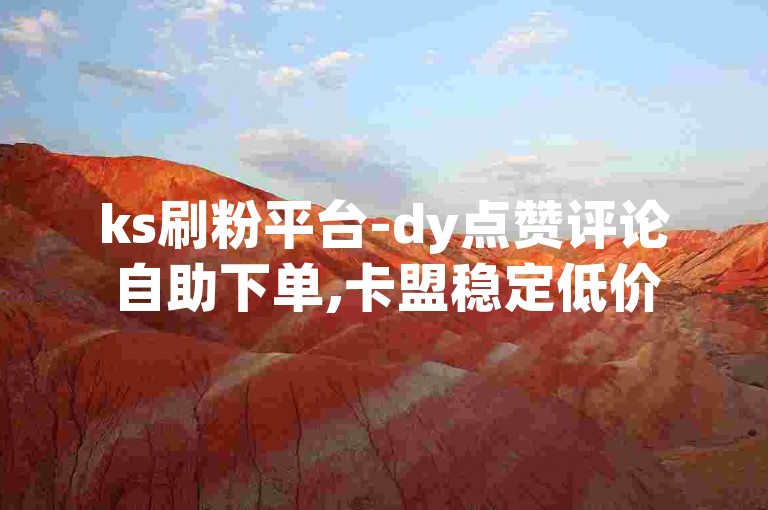 ks刷粉平台-dy点赞评论自助下单,卡盟稳定低价