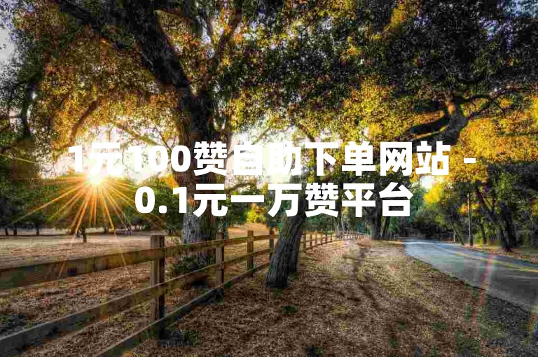 1元100赞自助下单网站 - 0.1元一万赞平台