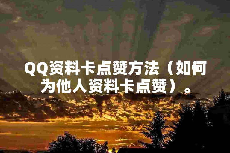 QQ资料卡点赞方法（如何为他人资料卡点赞）。