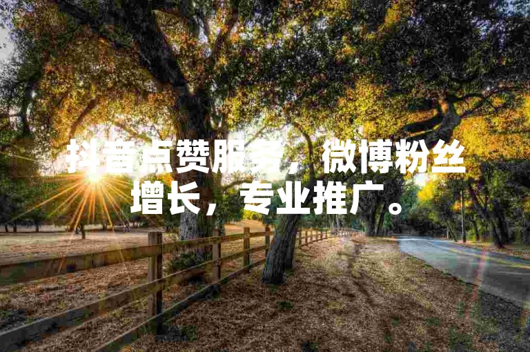 抖音点赞服务，微博粉丝增长，专业推广。