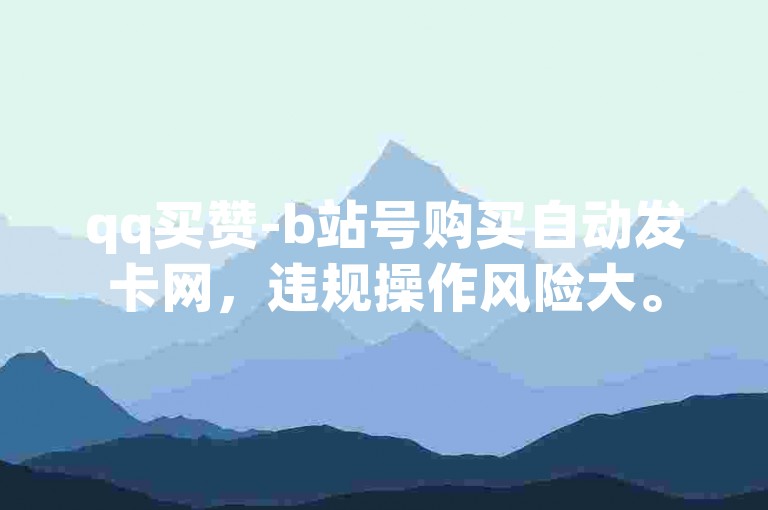 qq买赞-b站号购买自动发卡网，违规操作风险大。