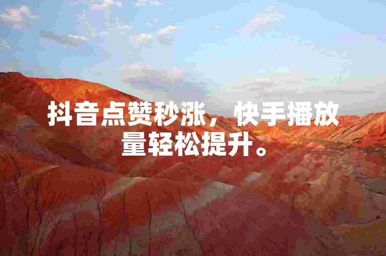 抖音点赞秒涨，快手播放量轻松提升。