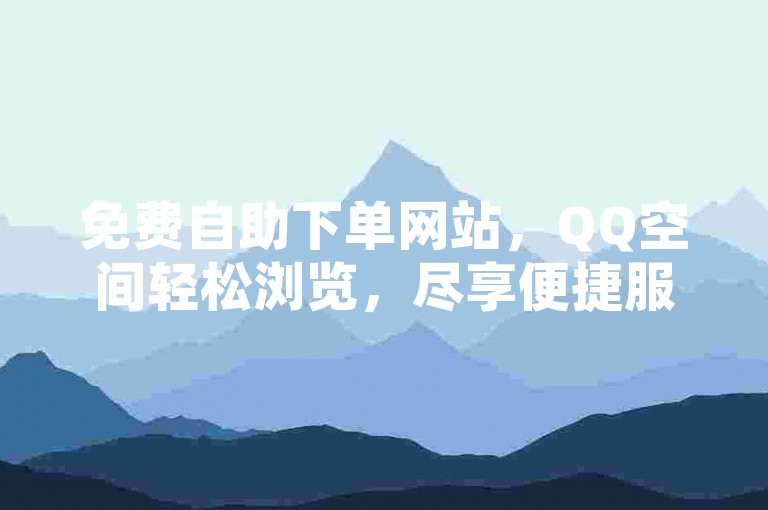 免费自助下单网站，QQ空间轻松浏览，尽享便捷服务。