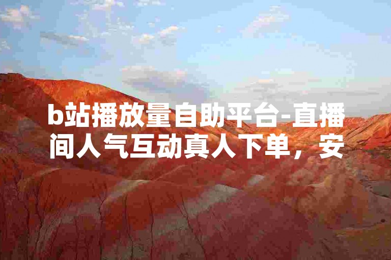 b站播放量自助平台-直播间人气互动真人下单，安全高效。