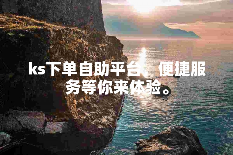 ks下单自助平台，便捷服务等你来体验。