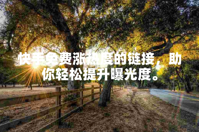 快手免费涨热度的链接，助你轻松提升曝光度。