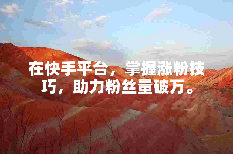 在快手平台，掌握涨粉技巧，助力粉丝量破万。