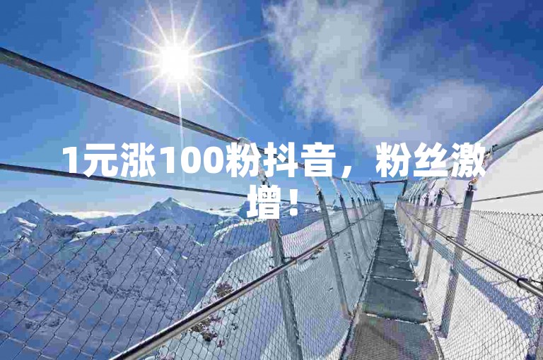 1元涨100粉抖音，粉丝激增！