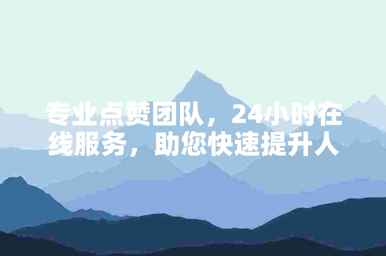 专业点赞团队，24小时在线服务，助您快速提升人气。