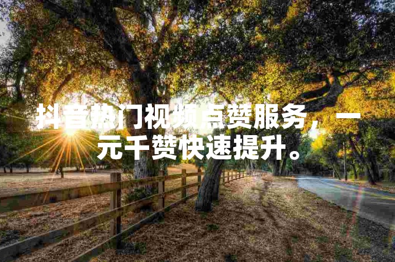 抖音热门视频点赞服务，一元千赞快速提升。