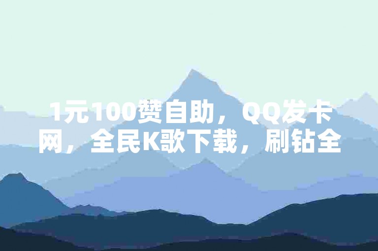 1元100赞自助，QQ发卡网，全民K歌下载，刷钻全网最低。