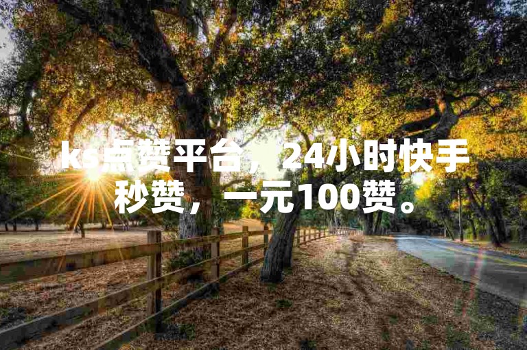 ks点赞平台，24小时快手秒赞，一元100赞。