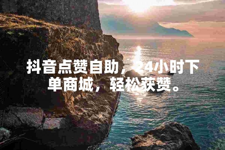 抖音点赞自助，24小时下单商城，轻松获赞。