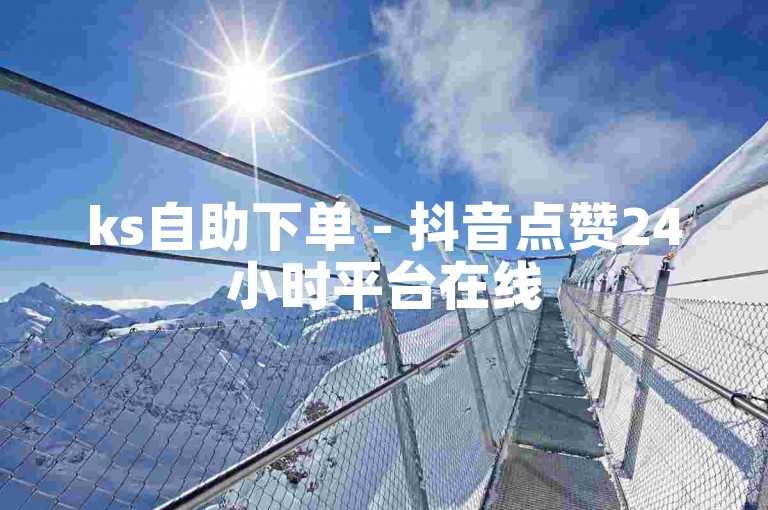ks自助下单 - 抖音点赞24小时平台在线