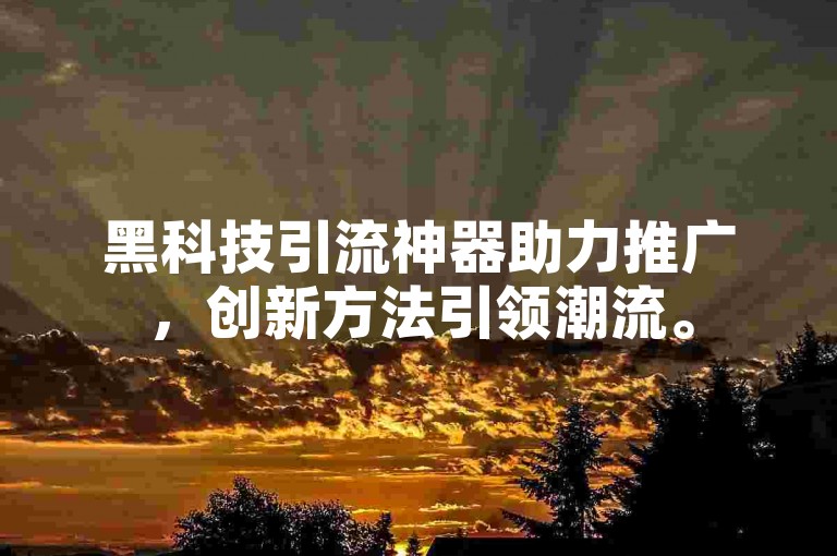 黑科技引流神器助力推广，创新方法引领潮流。