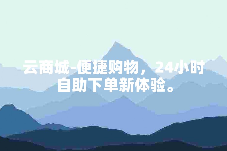 云商城-便捷购物，24小时自助下单新体验。