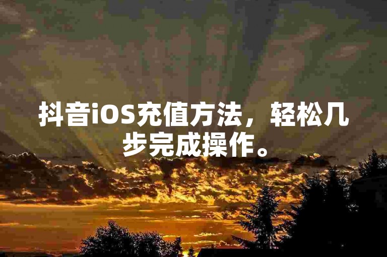 抖音iOS充值方法，轻松几步完成操作。
