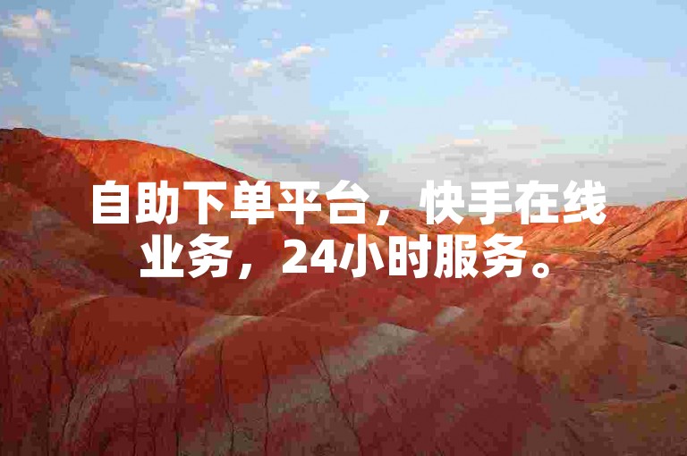 自助下单平台，快手在线业务，24小时服务。
