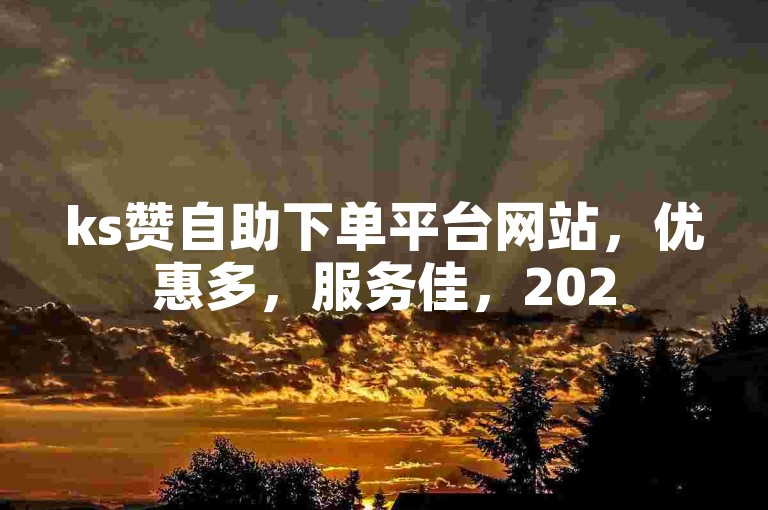 ks赞自助下单平台网站，优惠多，服务佳，2025必备之选！