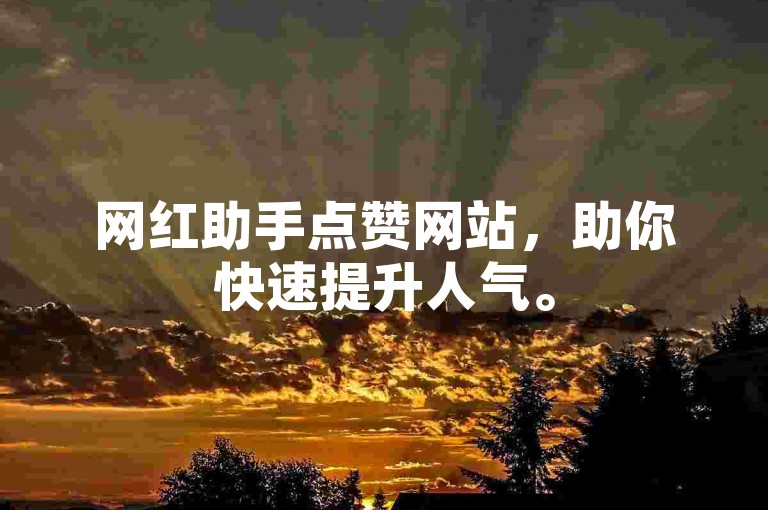 网红助手点赞网站，助你快速提升人气。