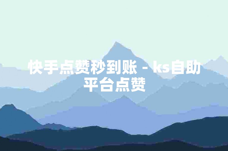 快手点赞秒到账 - ks自助平台点赞
