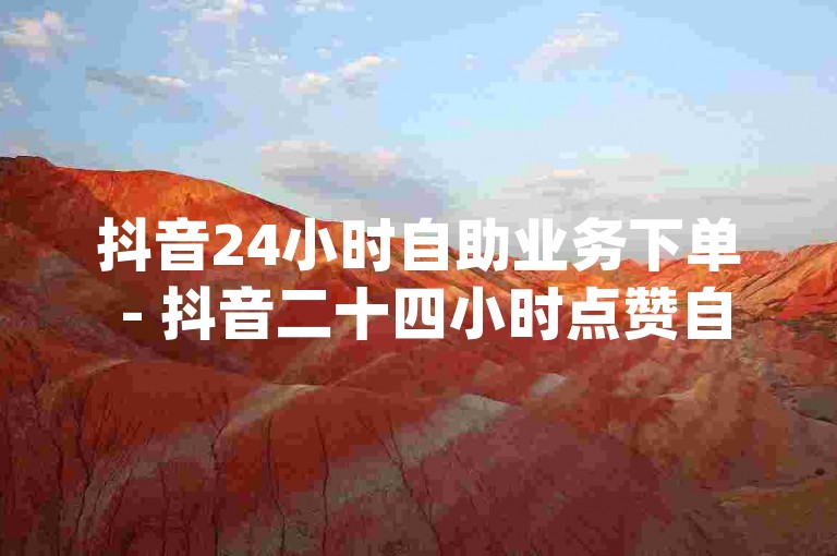 抖音24小时自助业务下单 - 抖音二十四小时点赞自助平台,低价在线自助下单平台 - qq买赞