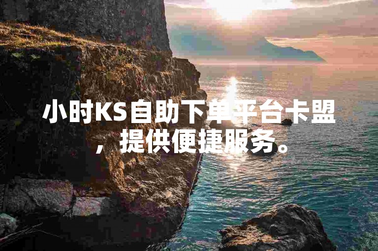 小时KS自助下单平台卡盟，提供便捷服务。