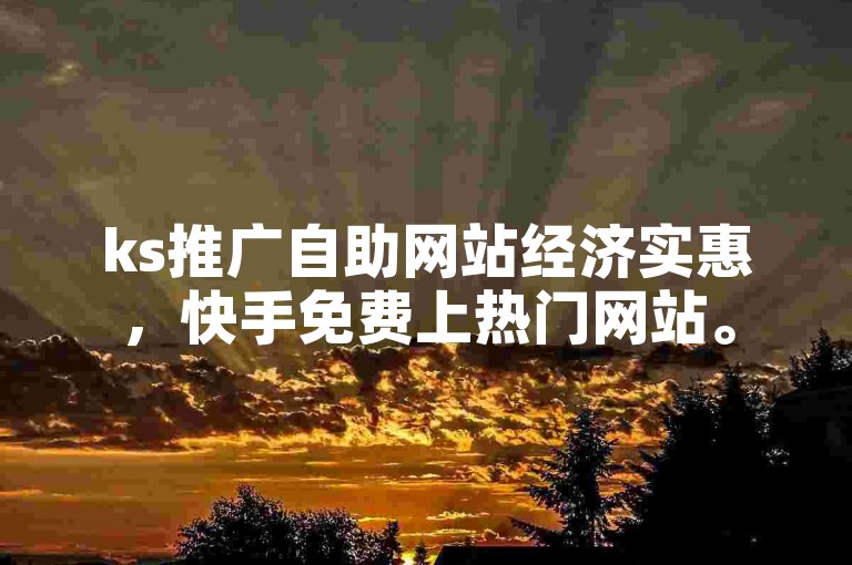 ks推广自助网站经济实惠，快手免费上热门网站。