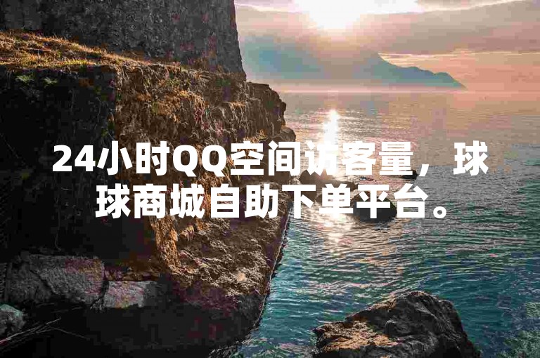 24小时QQ空间访客量，球球商城自助下单平台。