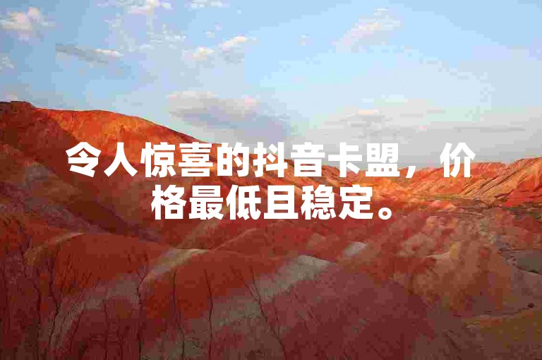 令人惊喜的抖音卡盟，价格最低且稳定。