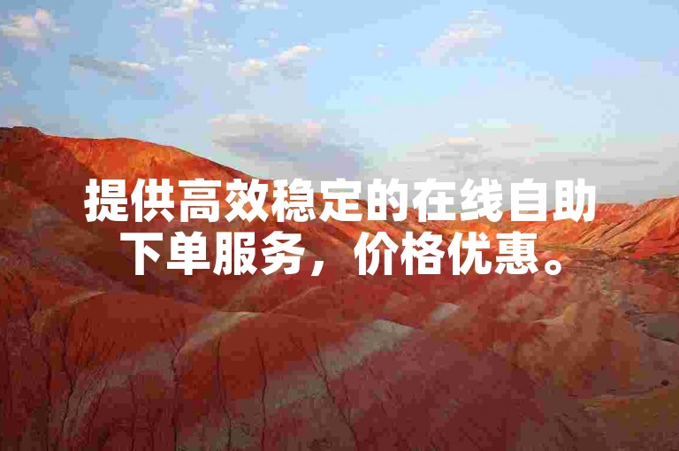 提供高效稳定的在线自助下单服务，价格优惠。