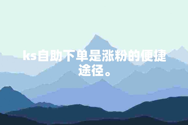 ks自助下单是涨粉的便捷途径。