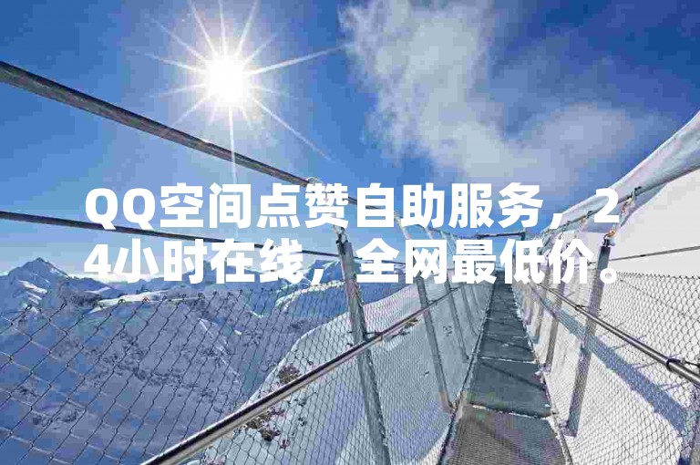 QQ空间点赞自助服务，24小时在线，全网最低价。