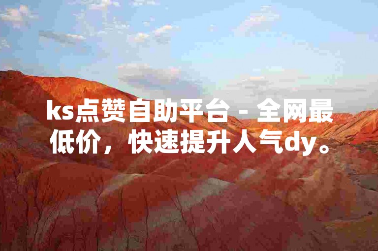 ks点赞自助平台 - 全网最低价，快速提升人气dy。