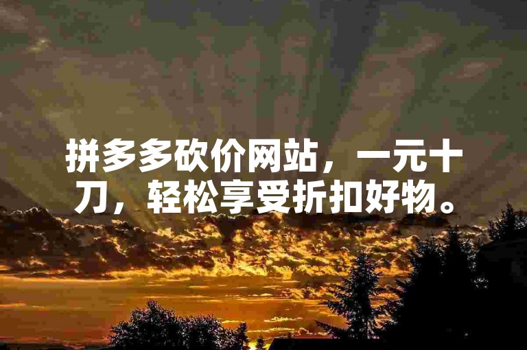 拼多多砍价网站，一元十刀，轻松享受折扣好物。