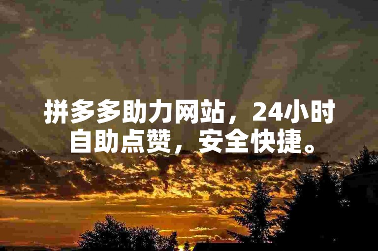 拼多多助力网站，24小时自助点赞，安全快捷。